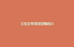 三位文学顶流空降四川