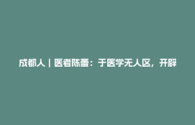 成都人｜医者陈蕾：于医学无人区，开辟生命之路