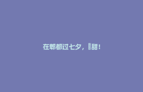 在郫都过七夕，齁甜！