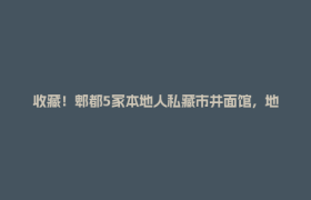 收藏！郫都5家本地人私藏市井面馆，地道烟火味