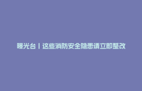 曝光台丨这些消防安全隐患请立即整改