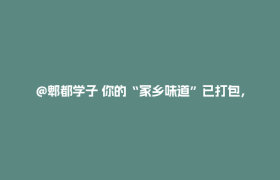 @郫都学子 你的“家乡味道”已打包，请凭录取通知书领取→