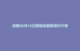 成都08月10日废铝类最新报价行情