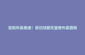 告别外卖焦虑！探访成都无堂食外卖厨房，做饭全程看得见