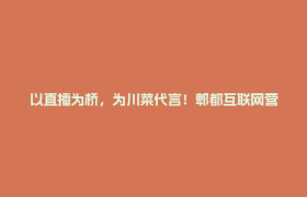 以直播为桥，为川菜代言！郫都互联网营销师技能大赛，等你来战→