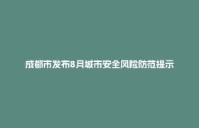 成都市发布8月城市安全风险防范提示