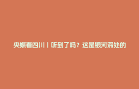 央媒看四川丨听到了吗？这是银河深处的“宇宙心跳”！