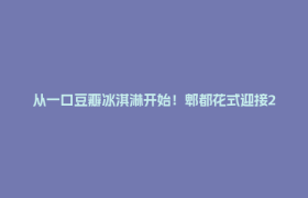 从一口豆瓣冰淇淋开始！郫都花式迎接2026级新生