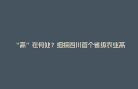 “高”在何处？细探四川首个省级农业高新技术产业园区丨深壹度
