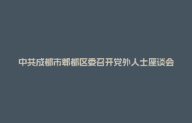 中共成都市郫都区委召开党外人士座谈会 征求对区委十五届十二次全会文件的意见建议