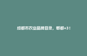 成都市农业品牌目录，郫都+3！
