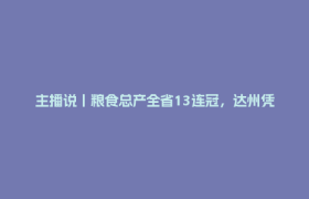 主播说丨粮食总产全省13连冠，达州凭什么？