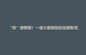 “凤”栖郫都！一部大剧背后的成都影视城产业新磁极→