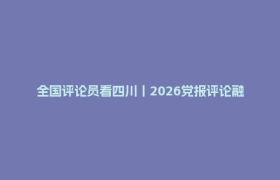 全国评论员看四川丨2026党报评论融合发展论坛特别策划