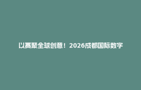 以赛聚全球创意！2026成都国际数字文创季在郫都启幕