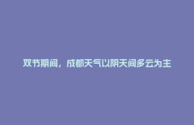 双节期间，成都天气以阴天间多云为主