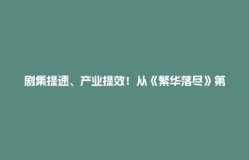 剧集提速、产业提效！从《繁华落尽》第二季杀青看郫都影视“加速度”