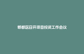 郫都区召开项目投资工作会议