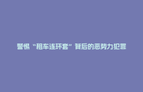 警惕“租车连环套”背后的恶势力犯罪