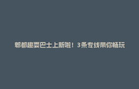 郫都趣耍巴士上新啦！3条专线带你畅玩郫都→