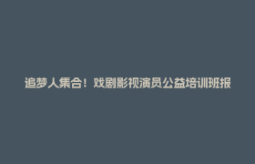 追梦人集合！戏剧影视演员公益培训班报名中→