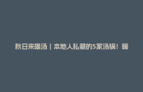 秋日来喝汤｜本地人私藏的5家汤锅！暖到骨子里