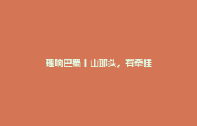 理响巴蜀丨山那头，有牵挂