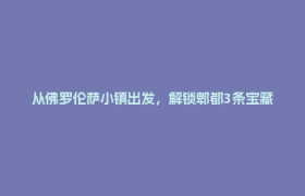 从佛罗伦萨小镇出发，解锁郫都3条宝藏微度假线路