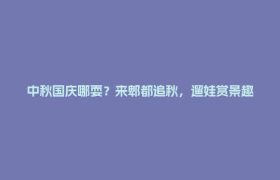 中秋国庆哪耍？来郫都追秋，遛娃赏景趣享假期