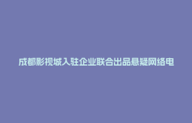 成都影视城入驻企业联合出品悬疑网络电影 《头号粉丝》登陆优酷、爱奇艺双平台