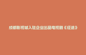 成都影视城入驻企业出品电视剧《征途》 定档9月26日央视八套重磅首播