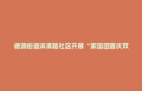 德源街道滨清路社区开展“家国团圆庆双节·共筑滨清耀初心”暨“最美共筑者”主题活动
