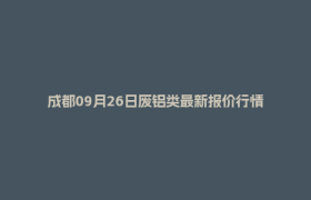成都09月26日废铝类最新报价行情
