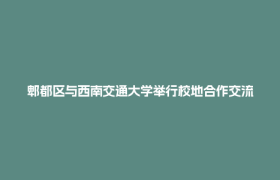 郫都区与西南交通大学举行校地合作交流活动