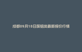 成都09月18日废铝类最新报价行情