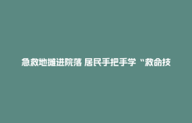 急救地摊进院落 居民手把手学“救命技能”