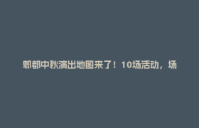 郫都中秋演出地图来了！10场活动，场次任你选~