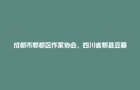 成都市郫都区作家协会、四川省郫县豆瓣股份有限公司“鹃城杯”郫县豆瓣主题征文启事
