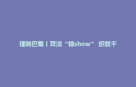 理响巴蜀丨双流“锦show” 织就千年蜀锦的时尚新生