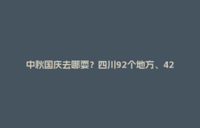 中秋国庆去哪耍？四川92个地方、42条线路已备好！