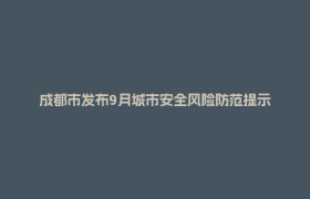 成都市发布9月城市安全风险防范提示
