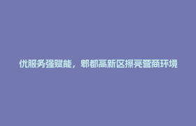 优服务强赋能，郫都高新区擦亮营商环境“金名片”！