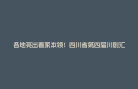 各地亮出看家本领！四川省第四届川剧汇演启幕