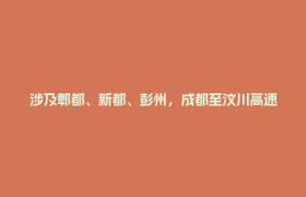 涉及郫都、新都、彭州，成都至汶川高速公路最新进展来了