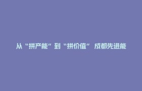 从“拼产能”到“拼价值” 成都先进能源如何“链”出新优势？