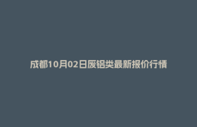 成都10月02日废铝类最新报价行情