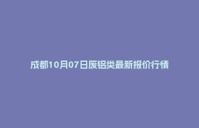 成都10月07日废铝类最新报价行情