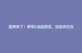 国考来了！明早8点起报名，这些岗位在四川→