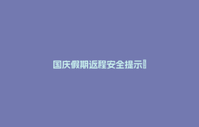 国庆假期返程安全提示→