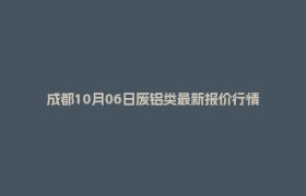 成都10月06日废铝类最新报价行情